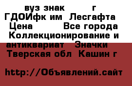 1.1) вуз знак : 1976 г - ГДОИфк им. Лесгафта › Цена ­ 249 - Все города Коллекционирование и антиквариат » Значки   . Тверская обл.,Кашин г.